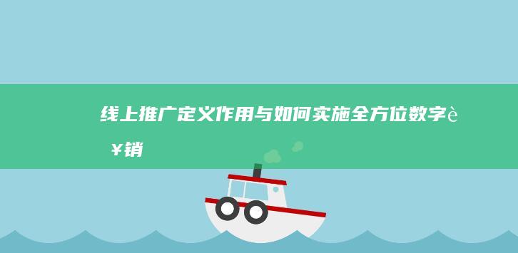 线上推广：定义、作用与如何实施全方位数字营销策略